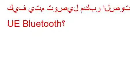 كيف يتم توصيل مكبر الصوت UE Bluetooth؟